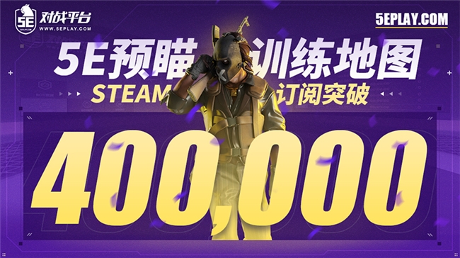 5E对战平台推出免费预瞄训练地图，Steam订阅量突破40万